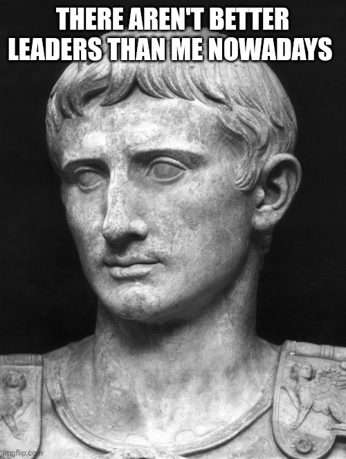Giulio Cesare | There aren't better leaders than me nowadays | image tagged in julius caesar 5 | made w/ Imgflip meme maker