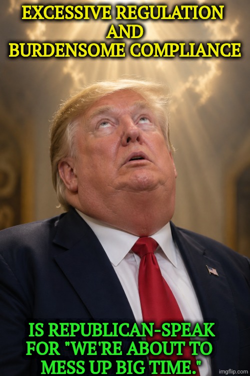 Guardrails? We don't need no steenkin' guardrails. | Excessive regulation 
and
burdensome compliance; Is Republican-speak for "we're about to 
mess up big time." | image tagged in trump prayer religion phony christian hypocrite liar,trump,deregulation,oligarchy,billionaires,guardrails | made w/ Imgflip meme maker