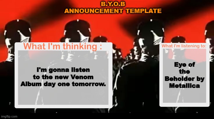 Crafteeboi Announcement Template V4 | B.Y.O.B Announcement template; Eye of the Beholder by Metallica; I'm gonna listen to the new Venom Album day one tomorrow. | image tagged in crafteeboi announcement template v4 | made w/ Imgflip meme maker