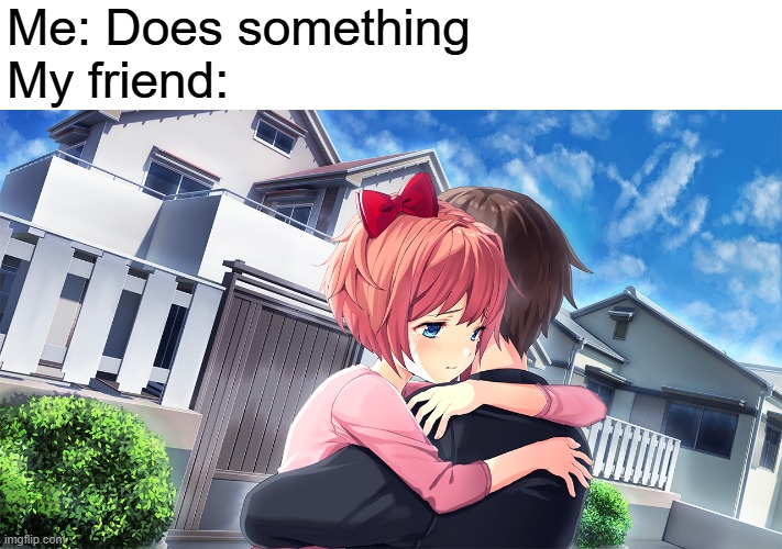 Sayori hugging MC | Me: Does something
My friend: | image tagged in sayori hugging mc | made w/ Imgflip meme maker