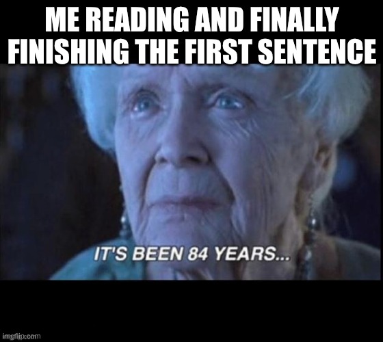 titanic 84 years | me reading and finally finishing the first sentence | image tagged in titanic 84 years | made w/ Imgflip meme maker