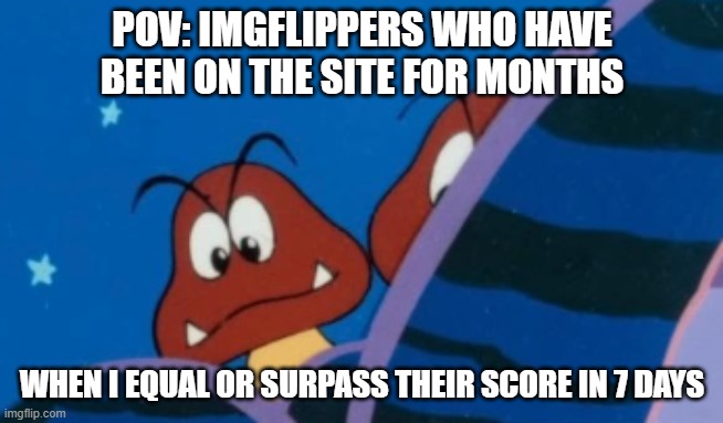 Jealous goombas | pov: imgflippers who have been on the site for months; when i equal or surpass their score in 7 days | image tagged in jealous goombas | made w/ Imgflip meme maker