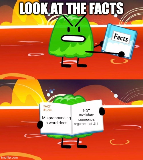 That's not how "losing an argument" works... smh | Look at the facts; NOT invalidate someone's argument at ALL; Mispronouncing a word does | image tagged in gelatin's book of facts,argument,bfdi,facts | made w/ Imgflip meme maker