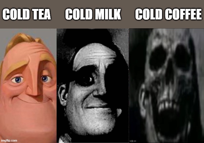 how about we make this another version of the template? i feel like it's better and more suitable | cold tea      cold milk      cold coffee | image tagged in uncanny mr incredible 3 panels,mr incredible becoming uncanny,memes,funny,drinks,relatable | made w/ Imgflip meme maker