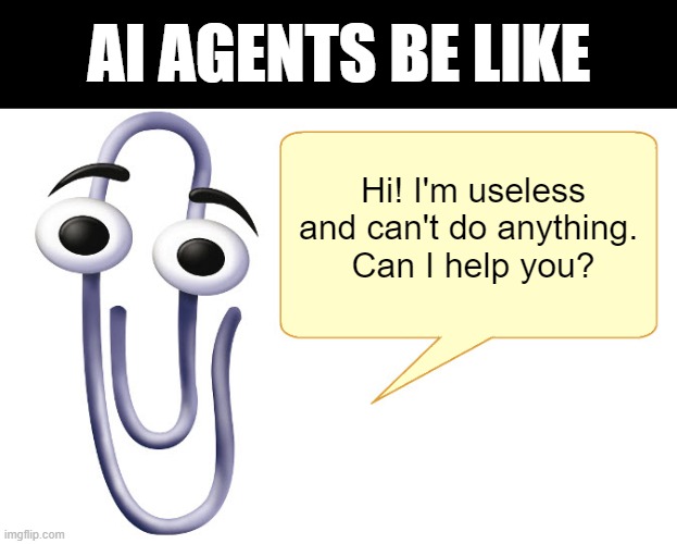 AI Agents Be Like Clippy | AI AGENTS BE LIKE; Hi! I'm useless and can't do anything. 
Can I help you? | image tagged in clippy,ai,agent | made w/ Imgflip meme maker