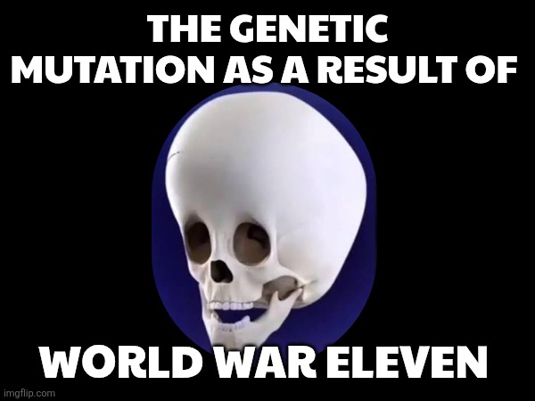 World War Eleven Meme | The Genetic mutation as a result of; World War Eleven | image tagged in illegal immigration | made w/ Imgflip meme maker