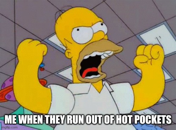 fist shaking homer | me when they run out of hot pockets | image tagged in fist shaking homer | made w/ Imgflip meme maker