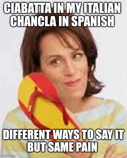 Ouch! | Ciabatta in my Italian 
Chancla in Spanish; Different ways to say it
But same pain | image tagged in chancla | made w/ Imgflip meme maker