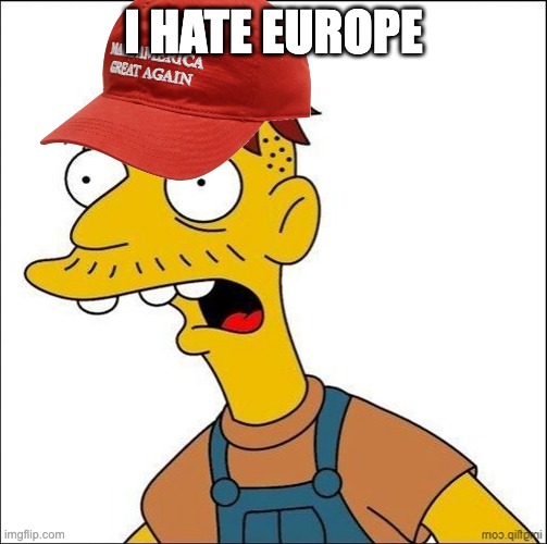 Some Kind Of MAGA Moron | I hate europe | image tagged in some kind of maga moron | made w/ Imgflip meme maker