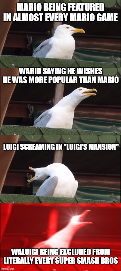 Inhaling Seagull | mario being featured in almost every mario game; wario saying he wishes he was more popular than mario; luigi screaming in "luigi's mansion"; waluigi being excluded from literally every super smash bros | image tagged in memes,inhaling seagull | made w/ Imgflip meme maker