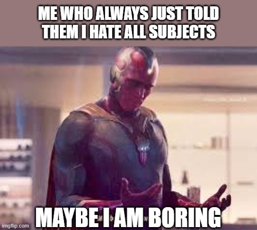 Maybe I'm a monster | me who always just told them i hate all subjects maybe i am boring | image tagged in maybe i'm a monster | made w/ Imgflip meme maker