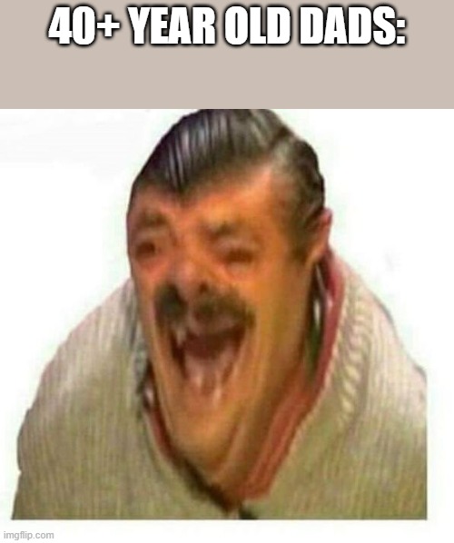 Warped El Risitas | 40+ year old dads: | image tagged in warped el risitas | made w/ Imgflip meme maker