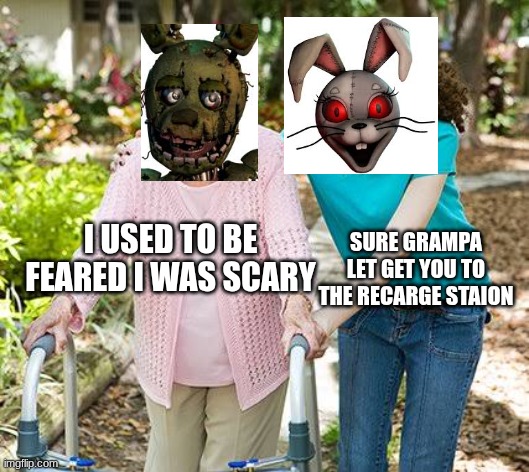 Sure grandma let's get you to bed | sure grampa let get you to the recarge staion; I used to be feared I was scary | image tagged in sure grandma let's get you to bed | made w/ Imgflip meme maker