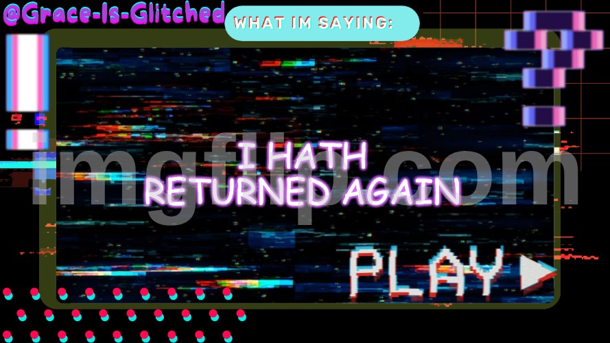 Grace-Is-Glitched Temp | I HATH RETURNED AGAIN | image tagged in grace-is-glitched temp | made w/ Imgflip meme maker