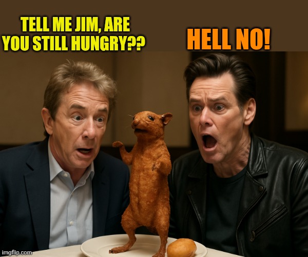 Jim Carrey and Martin Short with a fried rat | Hell no! Tell me Jim, are you still hungry?? | image tagged in jim carrey and martin short with a fried rat | made w/ Imgflip meme maker