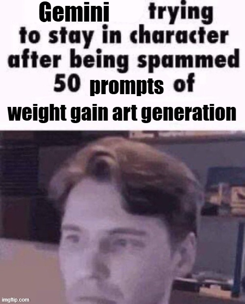 X trying to stay in character | Gemini; prompts; weight gain art generation | image tagged in x trying to stay in character | made w/ Imgflip meme maker