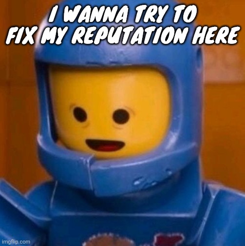 I've been very different | I wanna try to fix my reputation here | image tagged in benny the lego movie jpeg | made w/ Imgflip meme maker