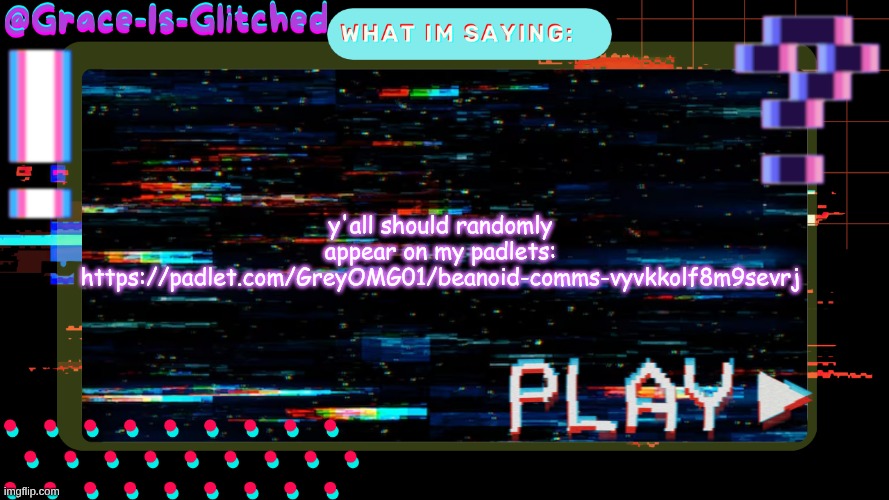 Grace-Is-Glitched Temp | y'all should randomly appear on my padlets: https://padlet.com/GreyOMG01/beanoid-comms-vyvkkolf8m9sevrj | image tagged in grace-is-glitched temp | made w/ Imgflip meme maker