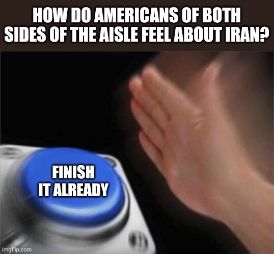 This shizz is ridiculous - stop being nice about it | How do Americans of both sides of the aisle feel about Iran? Finish it already | image tagged in politics,iran,gas prices | made w/ Imgflip meme maker