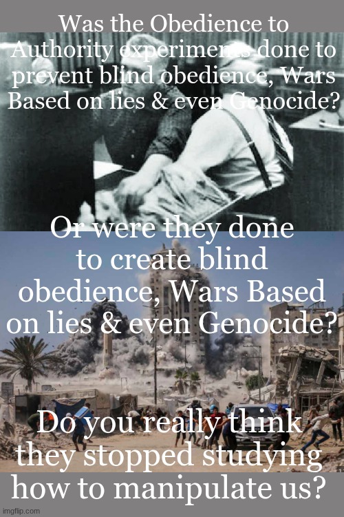 Bernie I Am Once Again Asking For Your Support Meme | Was the Obedience to Authority experiments done to prevent blind obedience, Wars Based on lies & even Genocide? Or were they done to create blind obedience, Wars Based on lies & even Genocide? Do you really think they stopped studying how to manipulate us? | image tagged in memes,bernie i am once again asking for your support | made w/ Imgflip meme maker