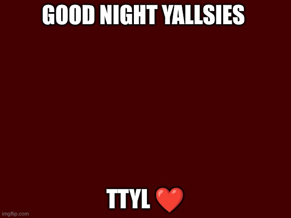 Good Night yallsies; TTYL ❤ | made w/ Imgflip meme maker