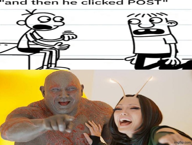 And then he clicked POST! (Ruining this fill in meme yet again) | image tagged in drax and mantis laughing at what,mcu,marvel comics,diary of a wimpy kid,team fortress 2 | made w/ Imgflip meme maker