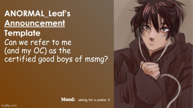 ANORMAL_Leaf Announcement Template | Can we refer to me (and my OC) as the certified good boys of msmg? asking for a cookie :3 | image tagged in anormal_leaf announcement template | made w/ Imgflip meme maker