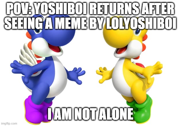 Two Yoshi Bois | pov: yoshiboi returns after seeing a meme by lolyoshiboi; i am not alone | image tagged in two yoshies | made w/ Imgflip meme maker