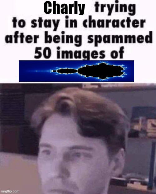 X trying to stay in character | Charly | image tagged in x trying to stay in character | made w/ Imgflip meme maker