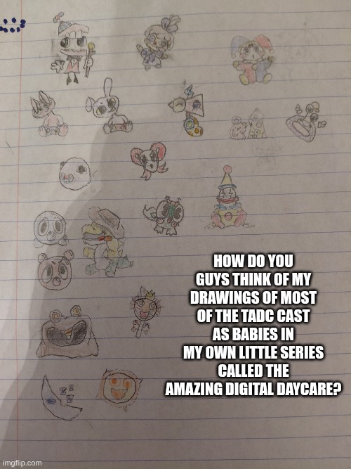 How do you guys think of my drawings of most of the TADC cast as babies in my own little series called the Amazing Digital Daycare? | made w/ Imgflip meme maker