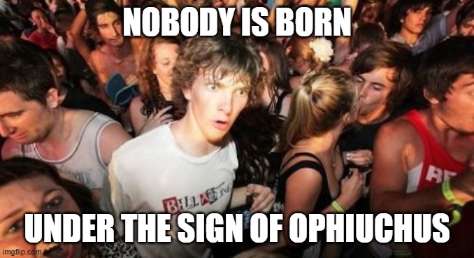 Not that it's surprising. | nobody is born; under the sign of ophiuchus | image tagged in memes,sudden clarity clarence,ophiuchus,zodiac,zodiac signs,astrology | made w/ Imgflip meme maker