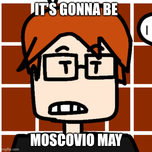 Because tomorrow will be May 1, 2026. | It's gonna be; Moscovio May | image tagged in moscovio may,mc,may,memes,it's gonna be may | made w/ Imgflip meme maker