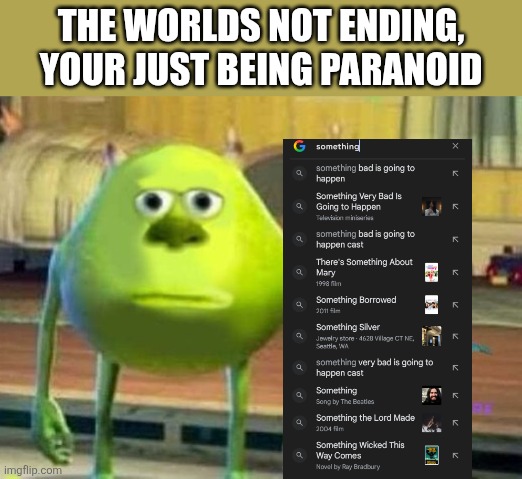 mike wazowski face swap | The worlds not ending, your just being paranoid | image tagged in mike wazowski face swap | made w/ Imgflip meme maker