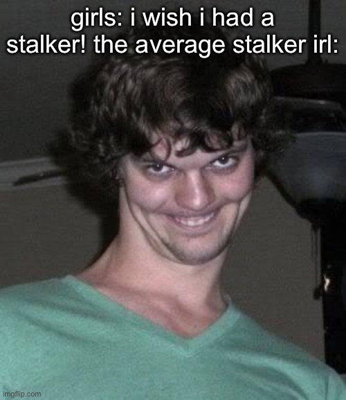 Creepy guy  | girls: i wish i had a stalker! the average stalker irl: | image tagged in creepy guy | made w/ Imgflip meme maker