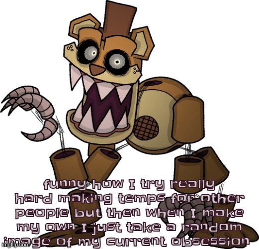 funny how I try really hard making temps for other people but then when I make my own I just take a random image of my current obsession | made w/ Imgflip meme maker