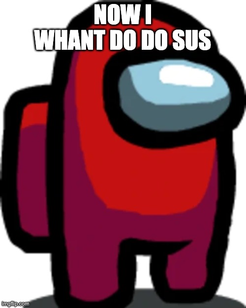 Red crewmate | now i whant do do sus | image tagged in red crewmate | made w/ Imgflip meme maker