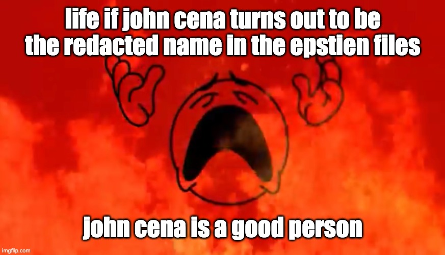 screaming crying emoji burning in hell | life if john cena turns out to be the redacted name in the epstien files; john cena is a good person | image tagged in screaming crying emoji burning in hell | made w/ Imgflip meme maker