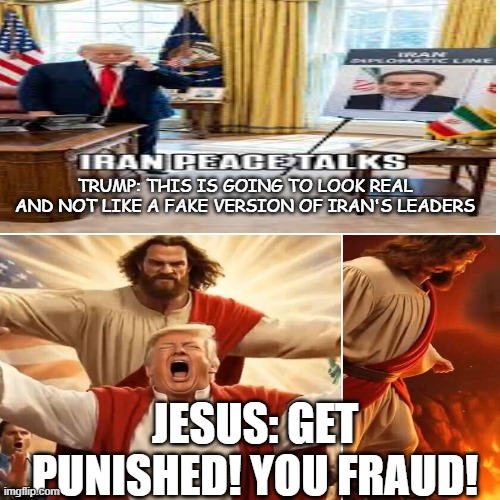 Trump: This is going to look real and not like a fake version of iran's leaders; Jesus: Get punished! You Fraud! | made w/ Imgflip meme maker