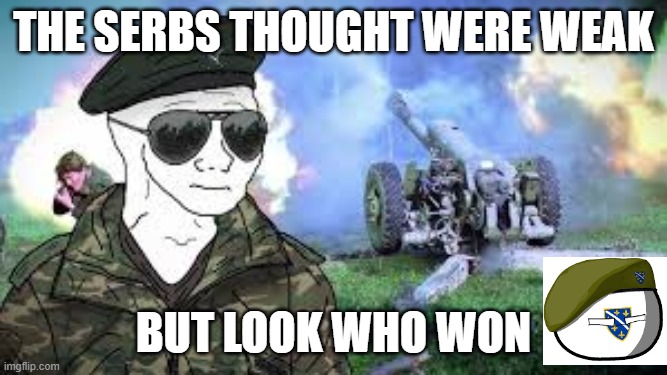 The serbs thought were weak; but look who won | image tagged in bosnia,bosnian war | made w/ Imgflip meme maker