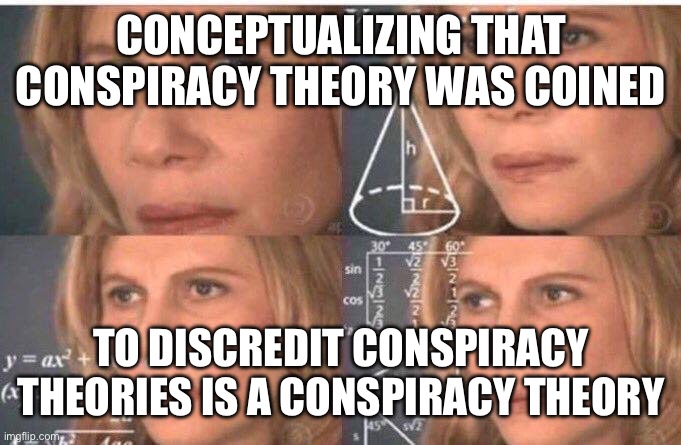 Conspiracy Theory | Conceptualizing that conspiracy theory was coined; to discredit conspiracy theories is a conspiracy theory | image tagged in math lady/confused lady | made w/ Imgflip meme maker