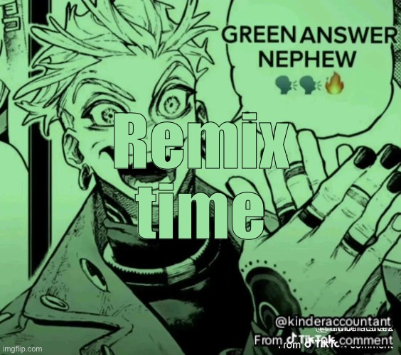 It’s Remix Time yo | Remix time | image tagged in green answer nephew,remix | made w/ Imgflip meme maker