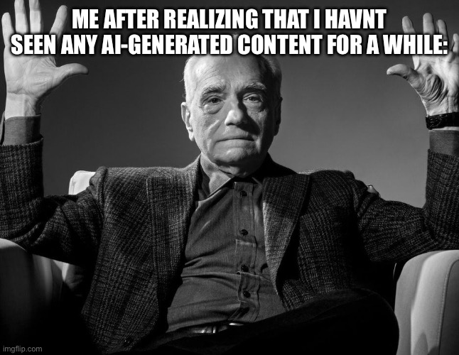 title¹²⁷ | me after realizing that i havnt seen any ai-generated content for a while: | image tagged in absolute cinema,funny,memes,ai,funy,funnny | made w/ Imgflip meme maker