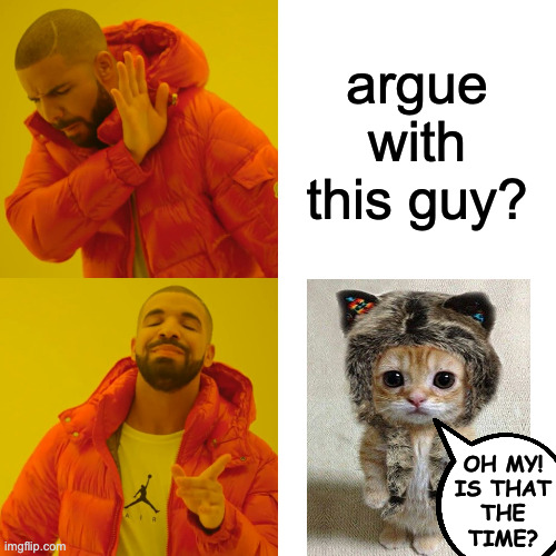 argue with this guy? oh my!
is that
the
time? | image tagged in memes,drake hotline bling | made w/ Imgflip meme maker