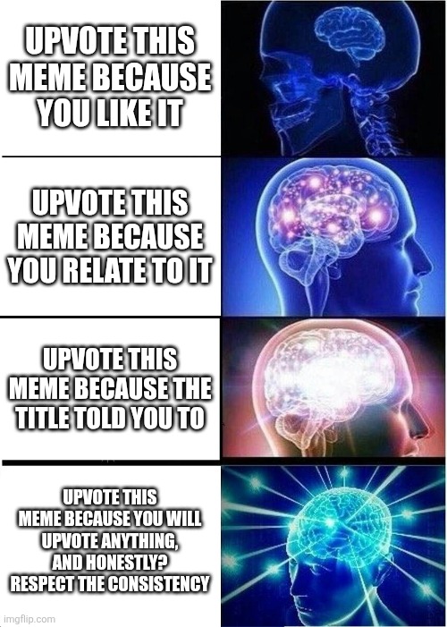 Expanding Brain Meme | Upvote this meme because you like it; Upvote this meme because you relate to it; Upvote this meme because the title told you to; Upvote this meme because you will upvote anything, and honestly? Respect the consistency | image tagged in memes,expanding brain | made w/ Imgflip meme maker