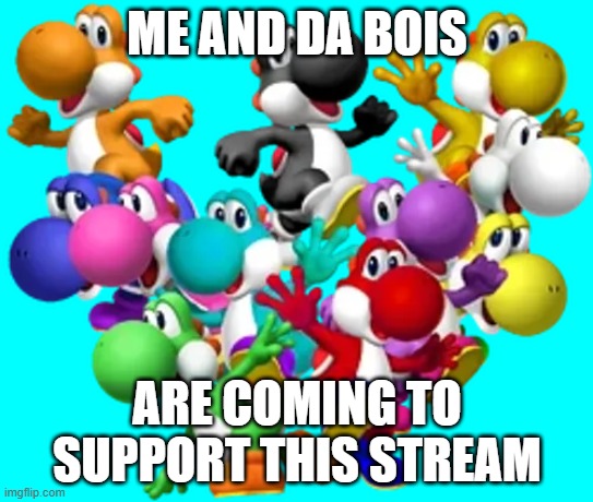 Yoshi and his pals | me and da bois; are coming to support this stream | image tagged in yoshi and his pals | made w/ Imgflip meme maker