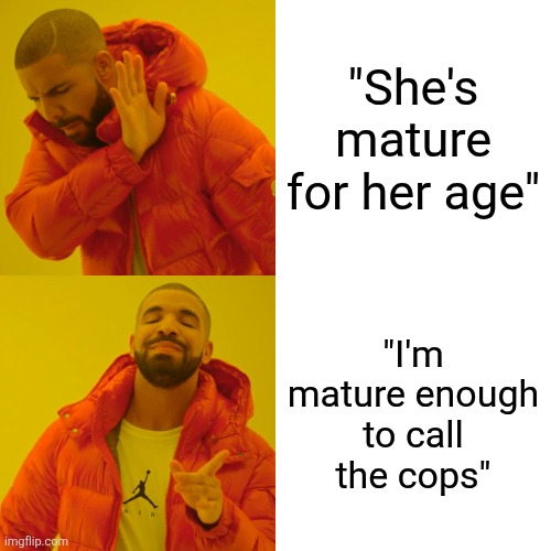 Drake Hotline Bling | "She's mature for her age"; "I'm mature enough to call the cops" | image tagged in memes,drake hotline bling | made w/ Imgflip meme maker