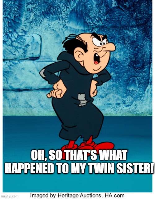 Oh, so that's what happened to my twin sister! | image tagged in gargamel | made w/ Imgflip meme maker