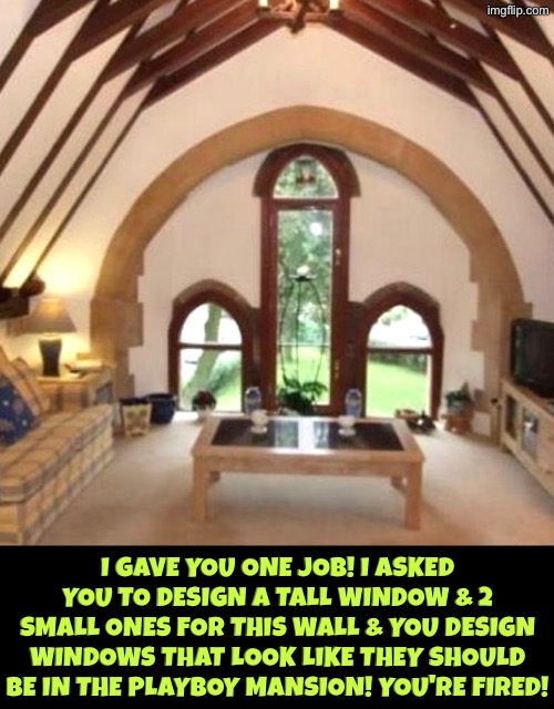 Well These Are Unique Windows | I gave you one job! I asked you to design a tall window & 2 small ones for this wall & you design windows that look like they should be in the playboy mansion! You're fired! | image tagged in you had one job,you're fired,playboy,windows,duhhh dumbass,design fails | made w/ Imgflip meme maker