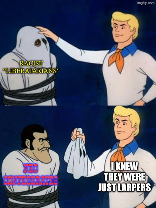 Scooby doo mask reveal | Racist “Liberatarians”; I knew they were just larpers; Neo confederates | image tagged in scooby doo mask reveal | made w/ Imgflip meme maker