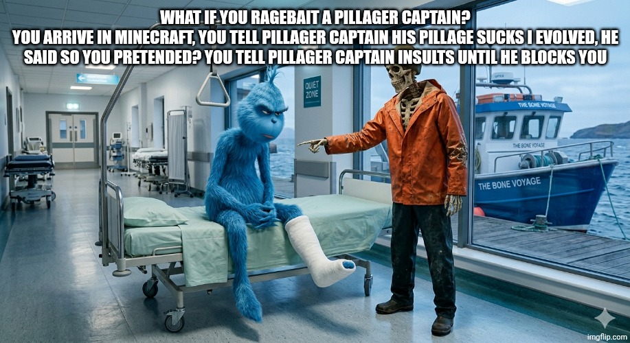 Skeleton met knee surgery | What if you ragebait a pillager captain?
You arrive in minecraft, you tell pillager captain his pillage sucks i evolved, he said so you pretended? You tell pillager captain insults until he blocks you | image tagged in skeleton met knee surgery | made w/ Imgflip meme maker